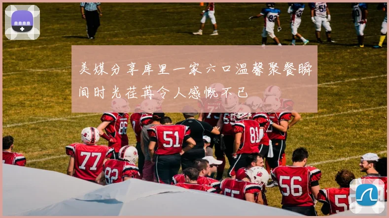 美媒分享库里一家六口温馨聚餐瞬间时光荏苒令人感慨不已