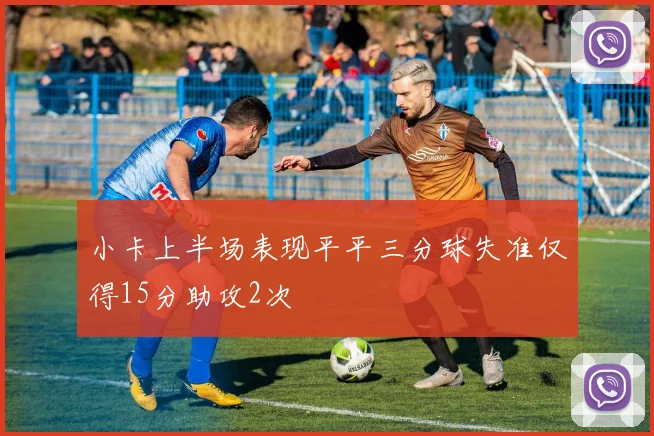 小卡上半场表现平平三分球失准仅得15分助攻2次