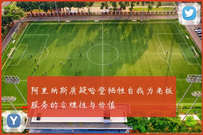 阿里纳斯质疑哈登牺牲自我为老板服务的合理性与价值