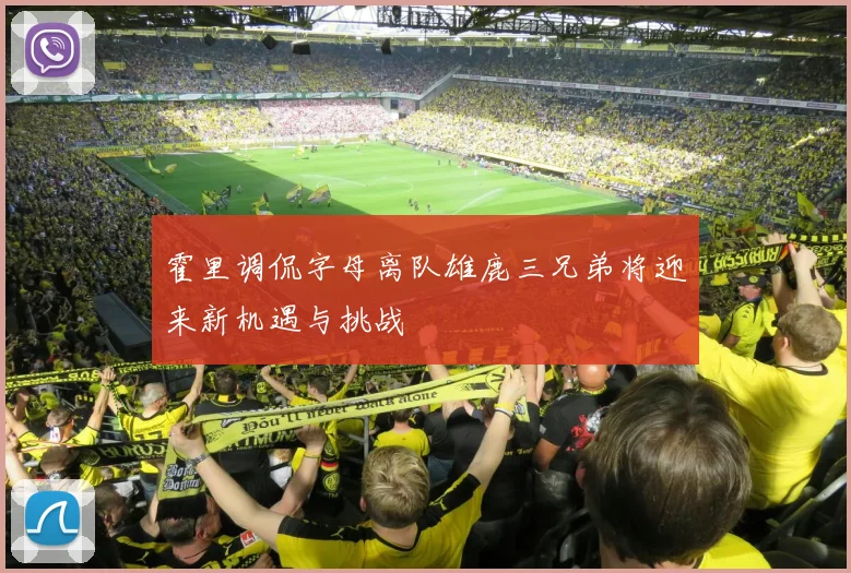 霍里调侃字母离队雄鹿三兄弟将迎来新机遇与挑战