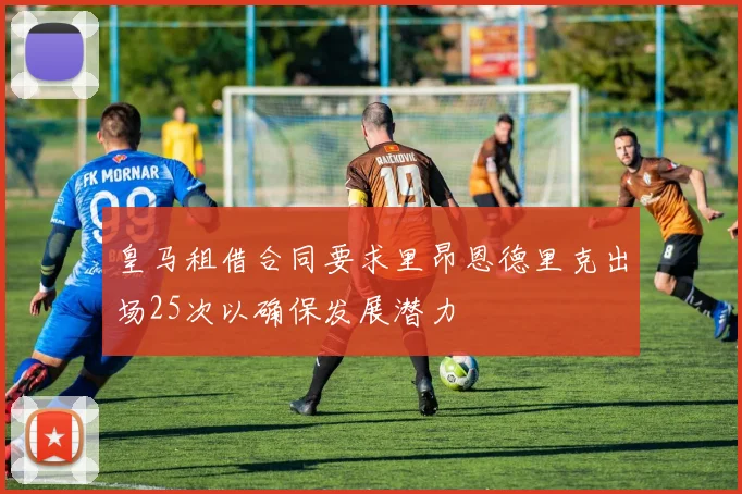 皇马租借合同要求里昂恩德里克出场25次以确保发展潜力