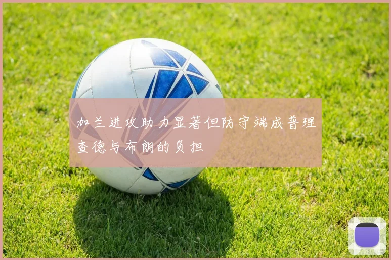 加兰进攻助力显著但防守端成普理查德与布朗的负担
