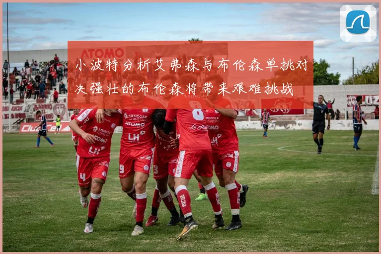 小波特分析艾弗森与布伦森单挑对决强壮的布伦森将带来艰难挑战