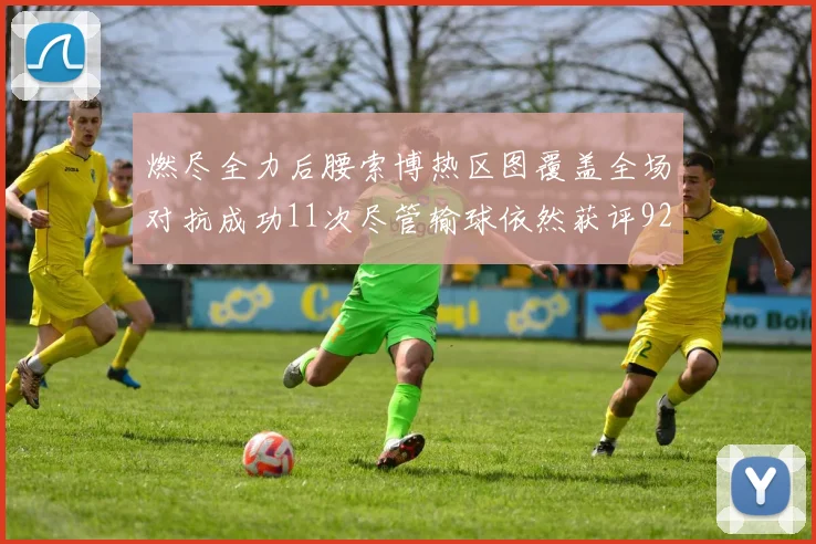 燃尽全力后腰索博热区图覆盖全场对抗成功11次尽管输球依然获评92最高